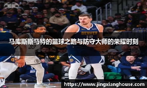 马库斯斯马特的篮球之路与防守大师的荣耀时刻