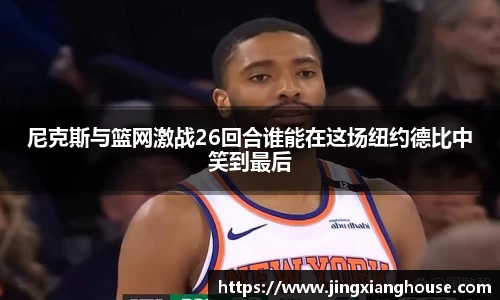 尼克斯与篮网激战26回合谁能在这场纽约德比中笑到最后